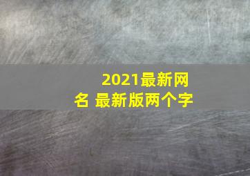 2021最新网名 最新版两个字